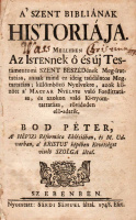 BOD PÉTER: A’ Szent Bibliának Historiája. Mellyben Az Istennek ó és új Testámentomi Szent Beszédének Meg-írattatása, annak mind ez ideig tsúdálatos Megtartatása, külömbözö Nyelvekre,