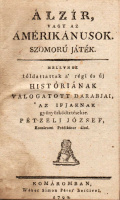 [VOLTAIRE, FRANÇOIS-MARIE AROUET DE]: Álzír, vagy az Ámérikánusok. Szomorú játék. Mellyhez tóldattattak a’ régi és új históriának válogatott darabjai, az ifjaknak gyönyörködtetésekre. Pétzeli József által.