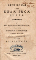 BUDAI ÉSAIÁS: Régi római vagy deák írók élete. A’ Régi tudós világ históriájából, főképpen a’ Poëtica és Rhetorica Classisok számára, külön szakasztva.