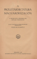 HUSZÁR KÁROLY: A proletárdiktatura Magyarországon. A bolsevista rémuralom hiteles története.